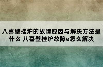 八喜壁挂炉的故障原因与解决方法是什么 八喜壁挂炉故障e怎么解决